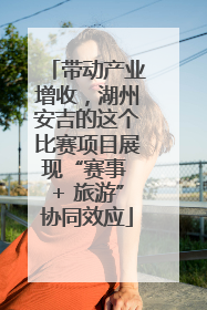 带动产业增收，湖州安吉的这个比赛项目展现“赛事 + 旅游”协同效应