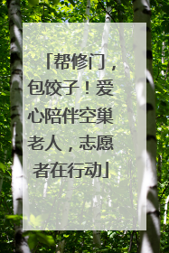 帮修门，包饺子！爱心陪伴空巢老人，志愿者在行动