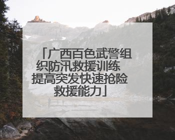 广西百色武警组织防汛救援训练 提高突发快速抢险救援能力