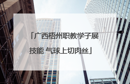 广西梧州职教学子展技能 气球上切肉丝