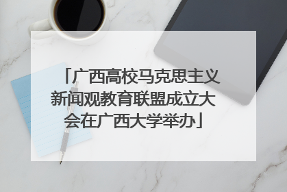 广西高校马克思主义新闻观教育联盟成立大会在广西大学举办