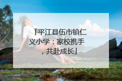 平江县伍市镇仁义小学：家校携手，共赴成长