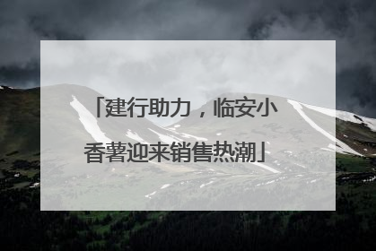 建行助力，临安小香薯迎来销售热潮