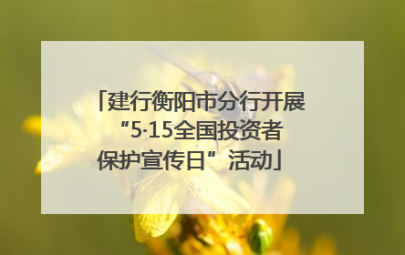 建行衡阳市分行开展“5·15全国投资者保护宣传日”活动