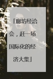 廊坊经洽会，赶一场国际化的经济大集
