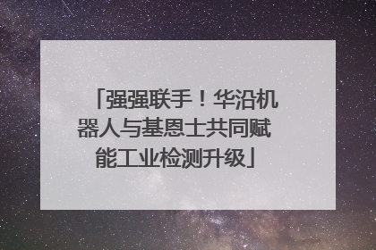 强强联手！华沿机器人与基恩士共同赋能工业检测升级