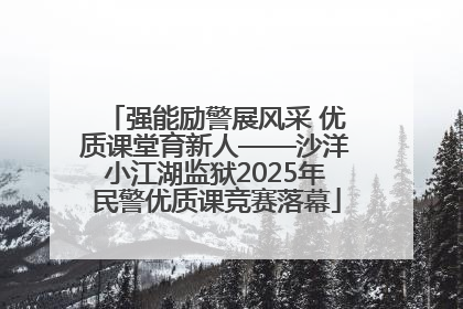 强能励警展风采 优质课堂育新人——沙洋小江湖监狱2025年民警优质课竞赛落幕