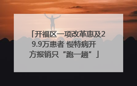 开福区一项改革惠及29.9万患者 慢特病开方报销只“跑一趟”