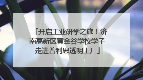 开启工业研学之旅！济南高新区黄金谷学校学子走进普利思透明工厂