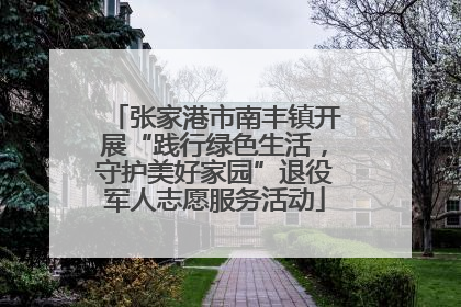 张家港市南丰镇开展“践行绿色生活，守护美好家园”退役军人志愿服务活动