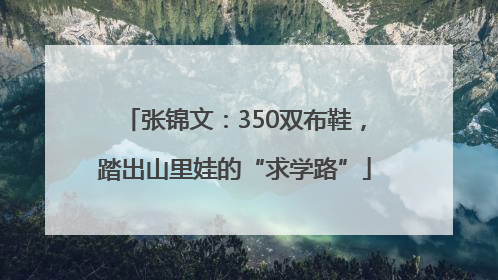 张锦文：350双布鞋，踏出山里娃的“求学路”