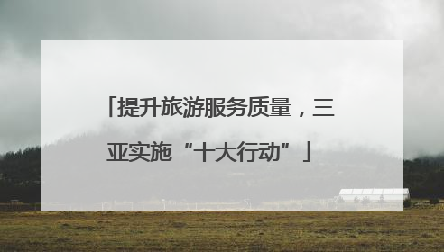 提升旅游服务质量，三亚实施“十大行动”