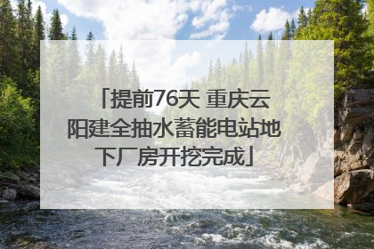 提前76天 重庆云阳建全抽水蓄能电站地下厂房开挖完成