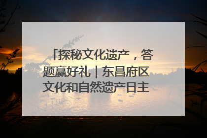 探秘文化遗产，答题赢好礼｜东昌府区文化和自然遗产日主题活动来袭！