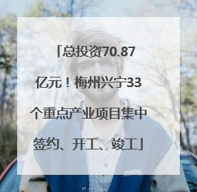 总投资70.87亿元！梅州兴宁33个重点产业项目集中签约、开工、竣工