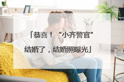 恭喜！“小齐警官”结婚了，结婚照曝光
