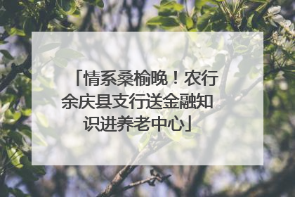 情系桑榆晚！农行余庆县支行送金融知识进养老中心