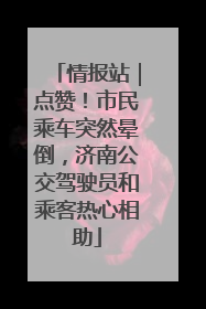 情报站｜点赞！市民乘车突然晕倒，济南公交驾驶员和乘客热心相助