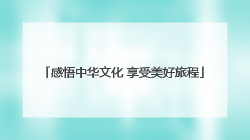 感悟中华文化 享受美好旅程