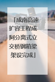 成南高速扩容工程成阿分离式立交桥钢箱梁架设完成