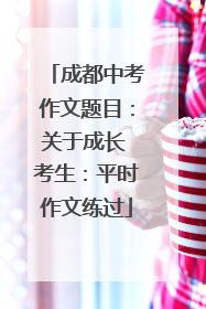 成都中考作文题目：关于成长 考生：平时作文练过