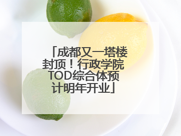成都又一塔楼封顶！行政学院TOD综合体预计明年开业