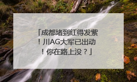 成都堵到红得发紫！川AG大军已出动！你在路上没？