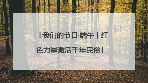 我们的节日·端午丨红色力量激活千年民俗