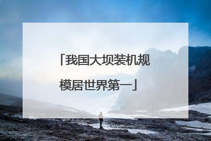 我国大坝装机规模居世界第一