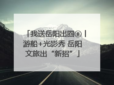 我送岳阳出圈⑧丨游船+光影秀 岳阳文旅出“新招”