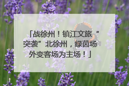 战徐州！镇江文旅“突袭”北徐州，绿茵场外变客场为主场！