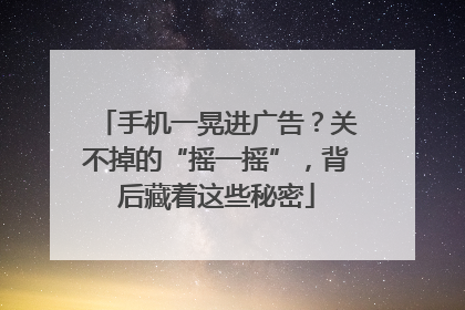 手机一晃进广告？关不掉的“摇一摇”，背后藏着这些秘密