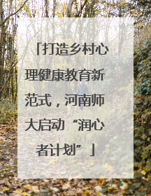 打造乡村心理健康教育新范式，河南师大启动“润心者计划”