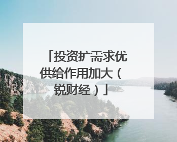 投资扩需求优供给作用加大（锐财经）