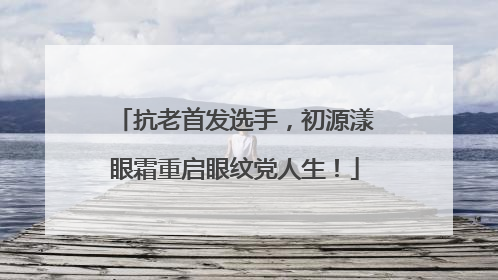 抗老首发选手，初源漾眼霜重启眼纹党人生！