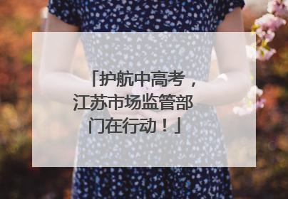 护航中高考，江苏市场监管部门在行动！
