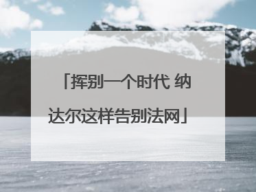 挥别一个时代 纳达尔这样告别法网