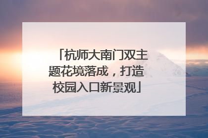 杭师大南门双主题花境落成，打造校园入口新景观