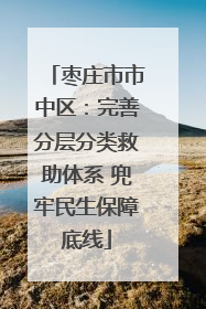枣庄市市中区：完善分层分类救助体系 兜牢民生保障底线