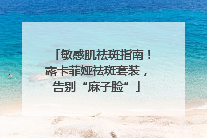 敏感肌祛斑指南！露卡菲娅祛斑套装，告别“麻子脸”