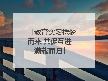 教育实习携梦而来 共促互进满载而归