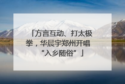 方言互动、打太极拳，华晨宇郑州开唱“入乡随俗”