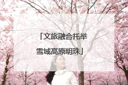 文旅融合托举雪域高原明珠