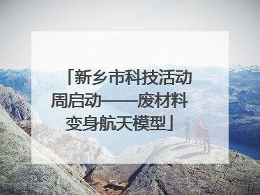 新乡市科技活动周启动——废材料变身航天模型