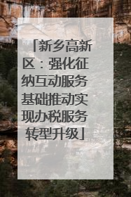 新乡高新区：强化征纳互动服务基础推动实现办税服务转型升级