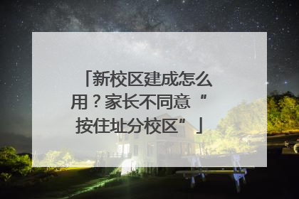 新校区建成怎么用？家长不同意“按住址分校区”