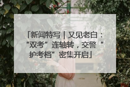 新闻特写｜又见老白：“双考”连轴转，交警“护考档”密集开启