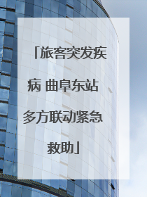 旅客突发疾病 曲阜东站多方联动紧急救助