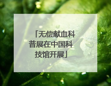 无偿献血科普展在中国科技馆开展