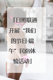 日照联通开展“我们的节日·端午”民俗体验活动